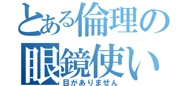 とある倫理の眼鏡使い（目がありません）