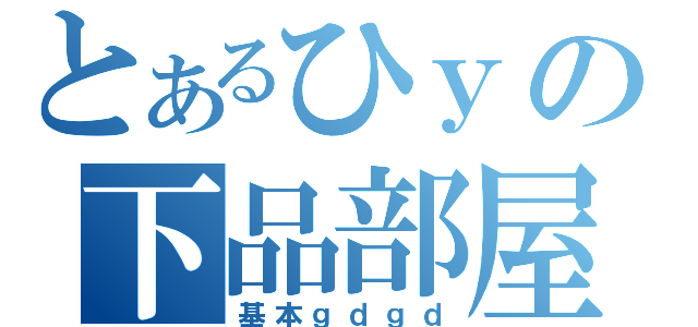 とあるひｙの下品部屋（基本ｇｄｇｄ）