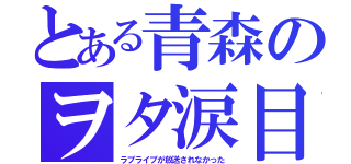 とある青森のヲタ涙目（ラブライブが放送されなかった）