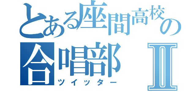 とある座間高校の合唱部Ⅱ（ツイッター）