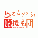 とあるカゲプロの応援も団体（カゲロウプロジェクト）