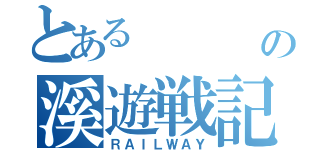 とある     平の溪遊戦記（ＲＡＩＬＷＡＹ）