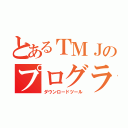 とあるＴＭＪのプログラム（ダウンロードツール）