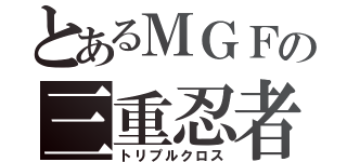 とあるＭＧＦの三重忍者（トリプルクロス）