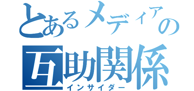 とあるメディアの互助関係（インサイダー）