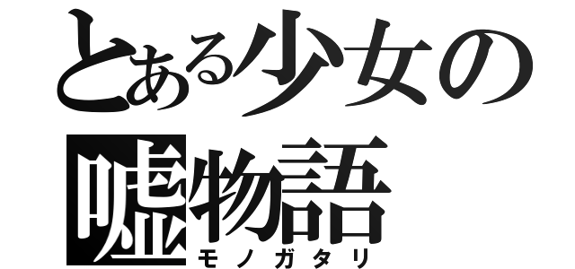 とある少女の嘘物語（モノガタリ）