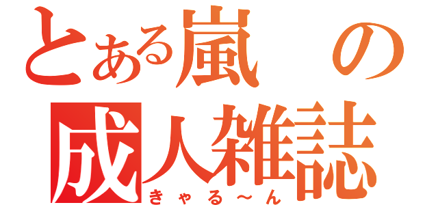 とある嵐の成人雑誌（きゃる～ん）