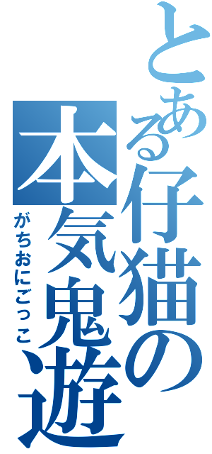 とある仔猫の本気鬼遊群（がちおにごっこ）