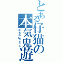 とある仔猫の本気鬼遊群（がちおにごっこ）