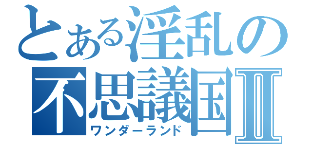 とある淫乱の不思議国Ⅱ（ワンダーランド）