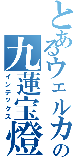 とあるウェルカムの九蓮宝燈（インデックス）