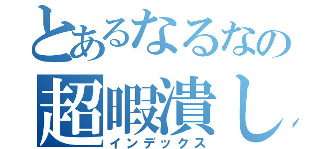 とあるなるなの超暇潰し（インデックス）