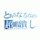 とあるなるなの超暇潰し（インデックス）