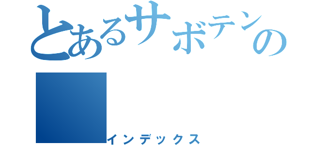 とあるサボテンの（インデックス）