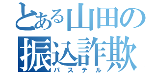 とある山田の振込詐欺（パステル）