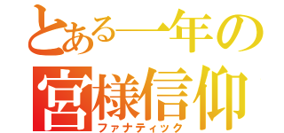 とある一年の宮様信仰（ファナティック）