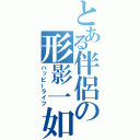 とある伴侶の形影一如（ハッピーライフ）