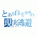 とある自宅警備員の現実逃避（エスケープ）