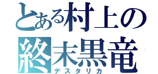 とある村上の終末黒竜（デスタリカ）