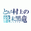 とある村上の終末黒竜（デスタリカ）