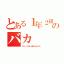 とある１年２組のバカ（テスト１０点とか取れるわけない）