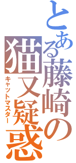 とある藤崎の猫又疑惑（キャットマスター）