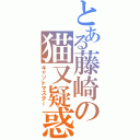 とある藤崎の猫又疑惑（キャットマスター）