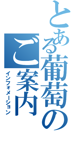 とある葡萄のご案内（インフォメーション）