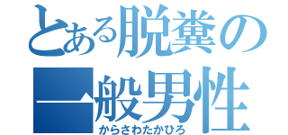 とある脱糞の一般男性（からさわたかひろ）