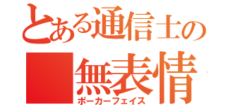 とある通信士の　無表情（ポーカーフェイス）