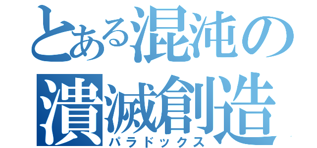 とある混沌の潰滅創造（パラドックス）