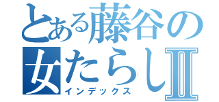 とある藤谷の女たらしⅡ（インデックス）