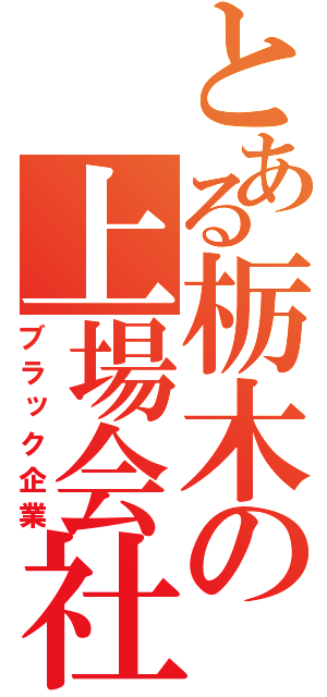 とある栃木の上場会社（ブラック企業）