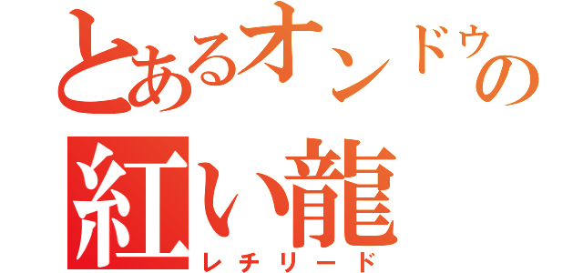 とあるオンドゥルの紅い龍（レチリード）