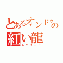 とあるオンドゥルの紅い龍（レチリード）