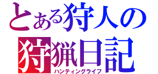 とある狩人の狩猟日記（ハンティングライフ）