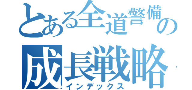 とある全道警備の成長戦略（インデックス）