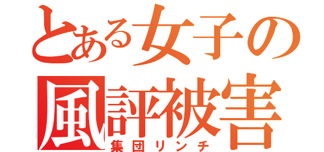 とある女子の風評被害（集団リンチ）