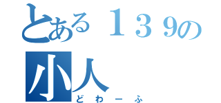 とある１３９の小人（どわーふ）