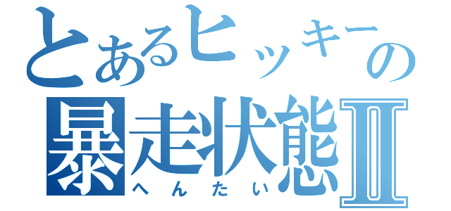 とあるヒッキーの暴走状態Ⅱ（へんたい）