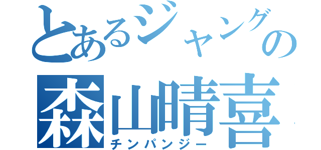 とあるジャングルの森山晴喜（チンパンジー）