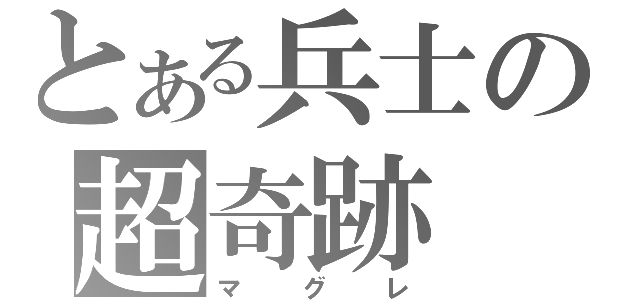 とある兵士の超奇跡（マグレ）