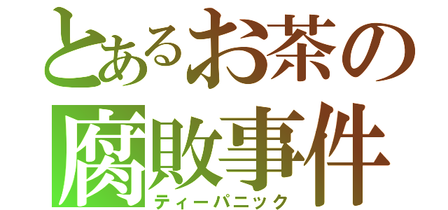 とあるお茶の腐敗事件（ティーパニック）