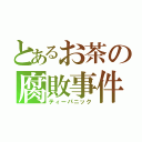 とあるお茶の腐敗事件（ティーパニック）