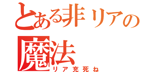 とある非リアの魔法（リア充死ね）