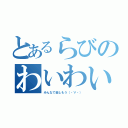 とあるらびのわいわい（みんなで楽しもう（・∀・））