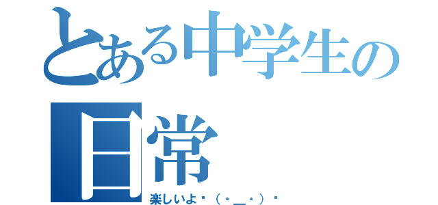 とある中学生の日常（楽しいよ✌（・＿・）✌）