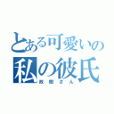 とある可愛いの私の彼氏（政樹さん）