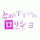 とあるＴＴＴＫのロリショタ（ＰＭクラン）