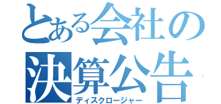 とある会社の決算公告（ディスクロージャー）